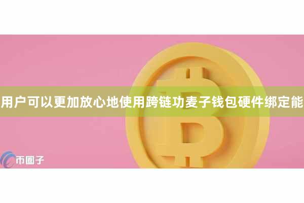 用户可以更加放心地使用跨链功麦子钱包硬件绑定能