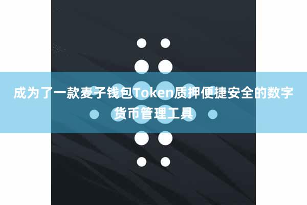 成为了一款麦子钱包Token质押便捷安全的数字货币管理工具