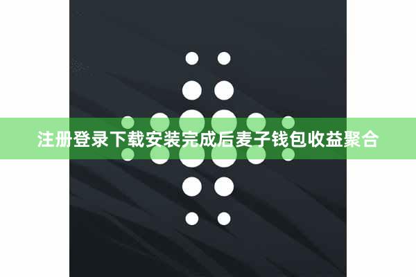 注册登录下载安装完成后麦子钱包收益聚合