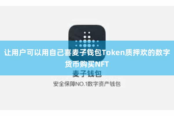 让用户可以用自己喜麦子钱包Token质押欢的数字货币购买NFT