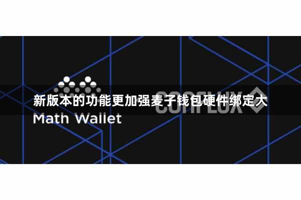 新版本的功能更加强麦子钱包硬件绑定大