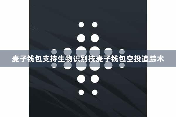 麦子钱包支持生物识别技麦子钱包空投追踪术