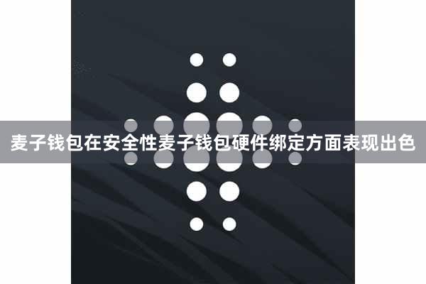 麦子钱包在安全性麦子钱包硬件绑定方面表现出色