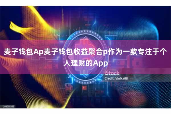 麦子钱包Ap麦子钱包收益聚合p作为一款专注于个人理财的App