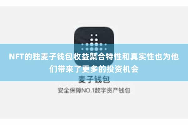 NFT的独麦子钱包收益聚合特性和真实性也为他们带来了更多的投资机会