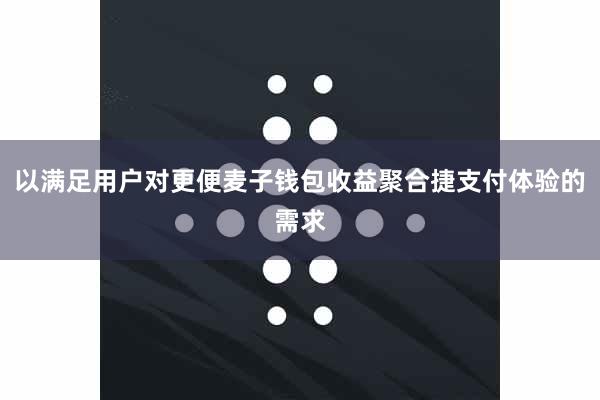 以满足用户对更便麦子钱包收益聚合捷支付体验的需求