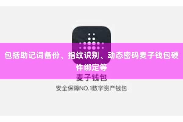 包括助记词备份、指纹识别、动态密码麦子钱包硬件绑定等