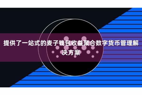 提供了一站式的麦子钱包收益聚合数字货币管理解决方案