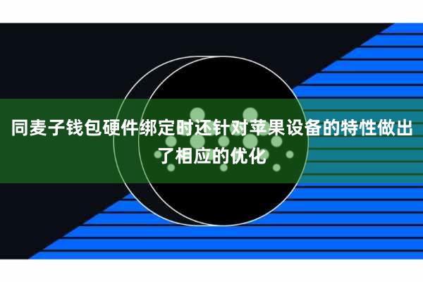 同麦子钱包硬件绑定时还针对苹果设备的特性做出了相应的优化