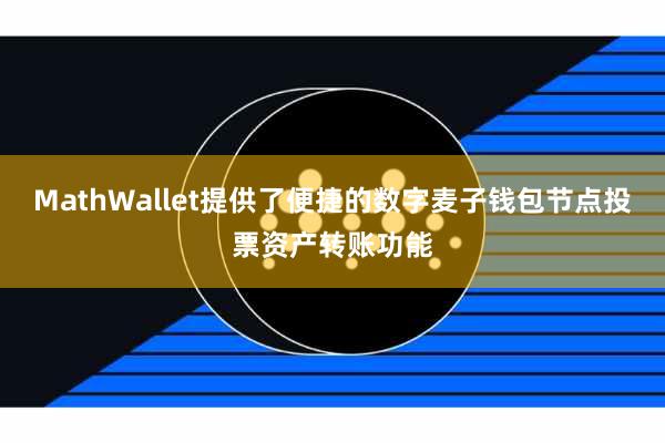 MathWallet提供了便捷的数字麦子钱包节点投票资产转账功能