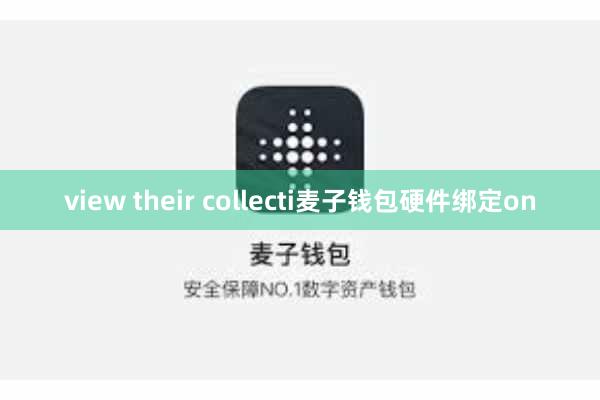 view their collecti麦子钱包硬件绑定on
