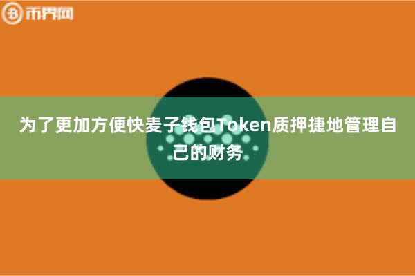为了更加方便快麦子钱包Token质押捷地管理自己的财务