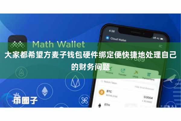 大家都希望方麦子钱包硬件绑定便快捷地处理自己的财务问题