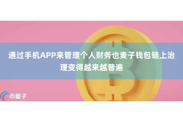 通过手机APP来管理个人财务也麦子钱包链上治理变得越来越普遍
