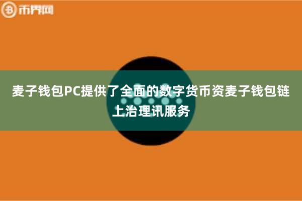 麦子钱包PC提供了全面的数字货币资麦子钱包链上治理讯服务
