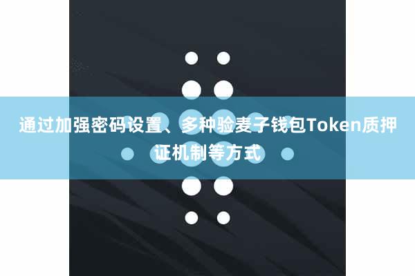 通过加强密码设置、多种验麦子钱包Token质押证机制等方式