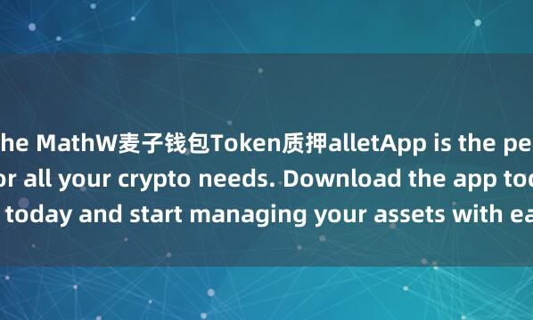 the MathW麦子钱包Token质押alletApp is the perfect companion for all your crypto needs. Download the app today and start managing your assets with ease and convenience.