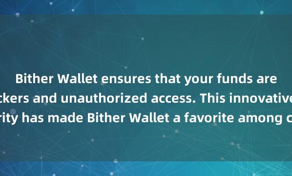 Bither Wallet ensures that your funds are protected from hackers and unauthorized access. This innovative approach to security has made Bither Wallet a favorite among cryptocurrency enthusiasts and inve麦子钱包硬件绑定stors.