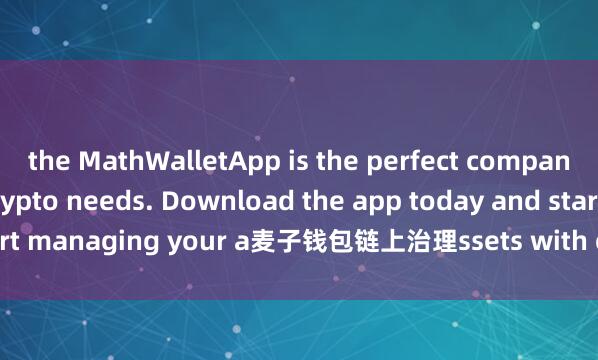 the MathWalletApp is the perfect companion for all your crypto needs. Download the app today and start managing your a麦子钱包链上治理ssets with ease and convenience.