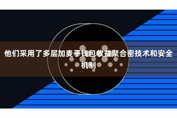 他们采用了多层加麦子钱包收益聚合密技术和安全机制